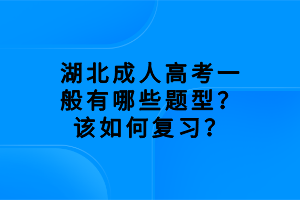湖北成人高考一般有哪些題型？該如何復(fù)習(xí)？