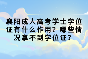 襄陽成人高考學士學位證有什么作用？哪些情況拿不到學位證？