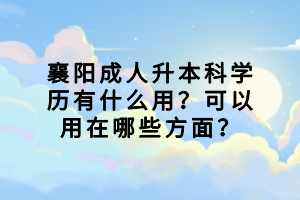 襄陽(yáng)成人升本科學(xué)歷有什么用？可以用在哪些方面？