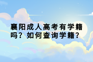 襄陽(yáng)成人高考有學(xué)籍嗎？如何查詢(xún)學(xué)籍？