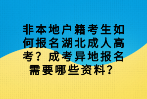 非本地戶籍考生如何報(bào)名湖北成人高考？成考異地報(bào)名需要哪些資料？