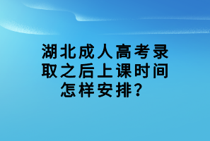 湖北成人高考錄取之后上課時(shí)間怎樣安排？