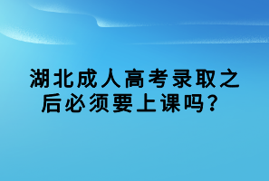 湖北成人高考錄取之后必須要上課嗎？