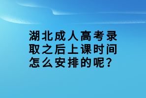 湖北成人高考錄取之后上課時(shí)間怎么安排的呢？