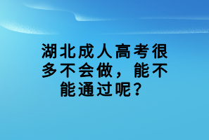 湖北成人高考很多不會(huì)做，能不能通過(guò)呢？