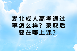 湖北成人高考通過率怎么樣？錄取后要在哪上課？
