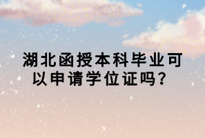 湖北函授本科畢業(yè)可以申請(qǐng)學(xué)位證嗎？