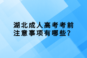 湖北成人高考考前注意事項有哪些？