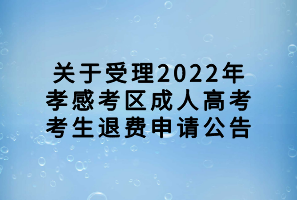 關(guān)于受理2022年孝感考區(qū)成人高考考生退費(fèi)申請(qǐng)公告