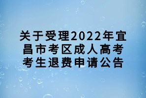關(guān)于受理2022年宜昌市考區(qū)成人高考考生退費申請公告