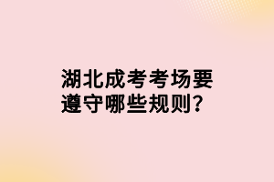 湖北成考考場要遵守哪些規(guī)則？