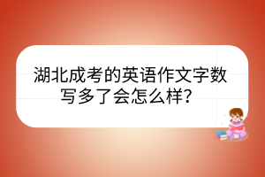 湖北成考的英語(yǔ)作文字?jǐn)?shù)寫多了會(huì)怎么樣？