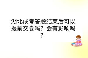 湖北成考答題結(jié)束后可以提前交卷嗎？會有影響嗎？