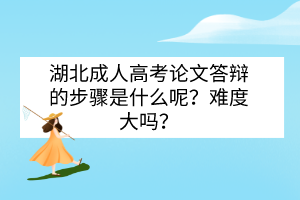 湖北成人高考論文答辯的步驟是什么呢？難度大嗎？