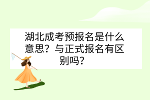 湖北成考預(yù)報名是什么意思？與正式報名有區(qū)別嗎？