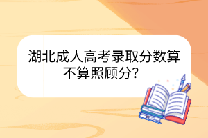 湖北成人高考錄取分?jǐn)?shù)算不算照顧分？