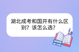 湖北成考和國(guó)開(kāi)有什么區(qū)別？該怎么選？