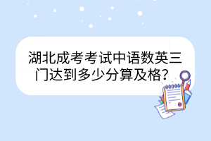 湖北成考考試中語數(shù)英三門達(dá)到多少分算及格？