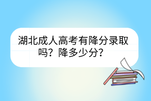 湖北成人高考有降分錄取嗎？降多少分？