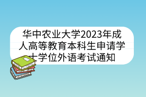 華中農(nóng)業(yè)大學(xué)2023年成人高等教育本科生申請學(xué)士學(xué)位外語考試通知