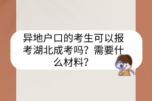 異地戶口的考生可以報(bào)考湖北成考嗎？需要什么材料？