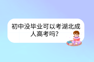 初中沒(méi)畢業(yè)可以考湖北成人高考嗎？