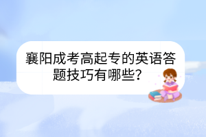 襄陽(yáng)成考高起專的英語(yǔ)答題技巧有哪些？