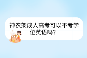 神農(nóng)架成人高考可以不考學(xué)位英語嗎？