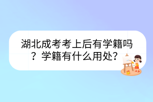 湖北成考考上后有學籍嗎？學籍有什么用處？