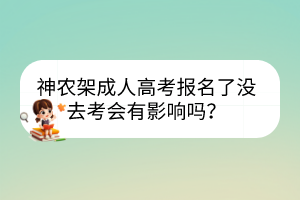 神農(nóng)架成人高考報名了沒去考會有影響嗎？