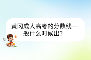 黃岡成人高考的分?jǐn)?shù)線一般什么時(shí)候出？