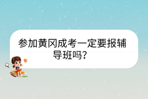 參加黃岡成考一定要報(bào)輔導(dǎo)班嗎？