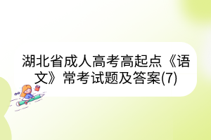湖北省成人高考高起點《語文》?？荚囶}及答案(7)