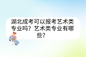 湖北成考可以報考藝術類專業(yè)嗎？藝術類專業(yè)有哪些？