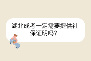 湖北成考一定需要提供社保證明嗎？