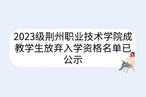 2023級(jí)荊州職業(yè)技術(shù)學(xué)院成教學(xué)生放棄入學(xué)資格名單已公示