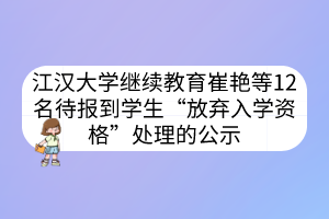 江漢大學(xué)繼續(xù)教育崔艷等12名待報到學(xué)生“放棄入學(xué)資格”處理的公示
