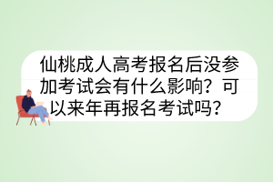 仙桃成人高考報名后沒參加考試會有什么影響？可以來年再報名考試嗎？