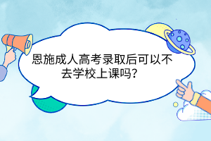 恩施成人高考錄取后可以不去學(xué)校上課嗎？