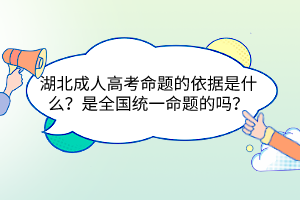 湖北成人高考命題的依據(jù)是什么？是全國統(tǒng)一命題的嗎？