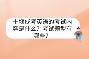 十堰成考英語的考試內(nèi)容是什么？考試題型有哪些？