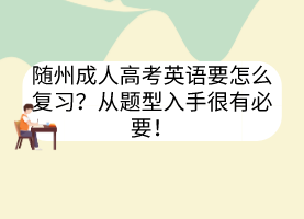 隨州成人高考英語(yǔ)要怎么復(fù)習(xí)？從題型入手很有必要！