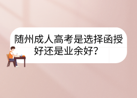 隨州成人高考是選擇函授好還是業(yè)余好？