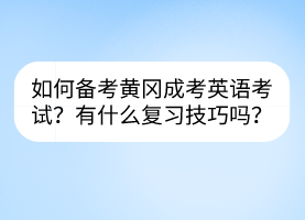 如何備考黃岡成考英語考試？有什么復習技巧嗎？