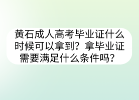 黃石成人高考畢業(yè)證什么時(shí)候可以拿到？拿畢業(yè)證需要滿足什么條件嗎？