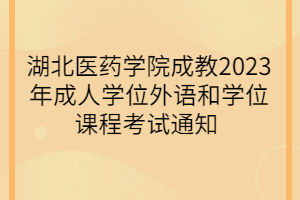 湖北醫(yī)藥學(xué)院成教2023年成人學(xué)位外語(yǔ)和學(xué)位課程考試通知 