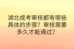 湖北成考審核都有哪些具體的步驟？審核需要多久才能通過？