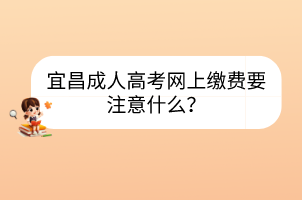 宜昌成人高考網(wǎng)上繳費(fèi)要注意什么？