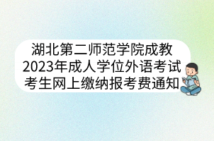 湖北第二師范學(xué)院成教2023年成人學(xué)位外語(yǔ)考試考生網(wǎng)上繳納報(bào)考費(fèi)通知