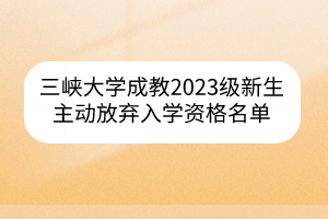 三峽大學成教2023級新生主動放棄入學資格名單